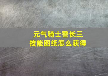 元气骑士警长三技能图纸怎么获得