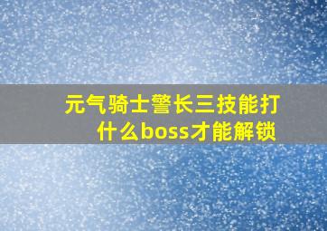 元气骑士警长三技能打什么boss才能解锁