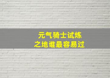 元气骑士试炼之地谁最容易过