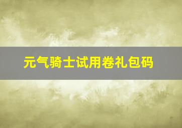 元气骑士试用卷礼包码