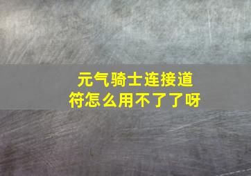 元气骑士连接道符怎么用不了了呀