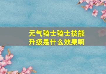 元气骑士骑士技能升级是什么效果啊