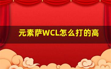 元素萨WCL怎么打的高