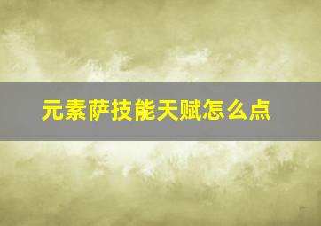 元素萨技能天赋怎么点