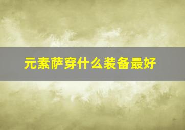 元素萨穿什么装备最好