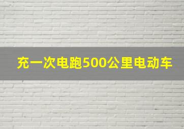 充一次电跑500公里电动车