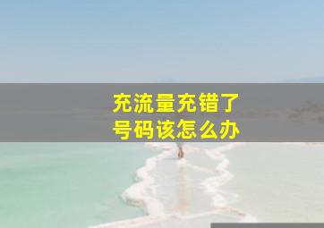 充流量充错了号码该怎么办