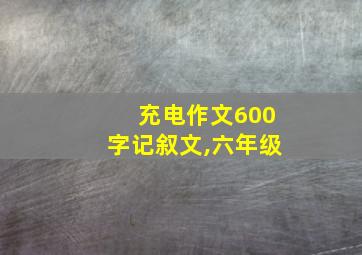 充电作文600字记叙文,六年级