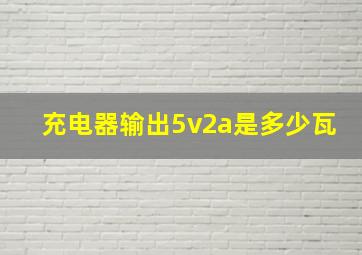 充电器输出5v2a是多少瓦