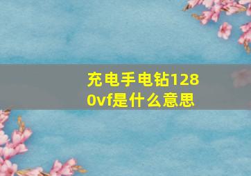 充电手电钻1280vf是什么意思