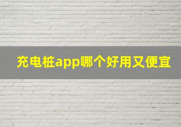 充电桩app哪个好用又便宜