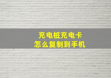 充电桩充电卡怎么复制到手机