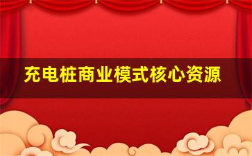 充电桩商业模式核心资源