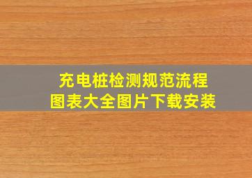 充电桩检测规范流程图表大全图片下载安装