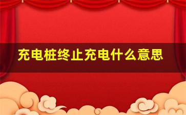 充电桩终止充电什么意思