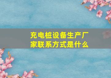 充电桩设备生产厂家联系方式是什么