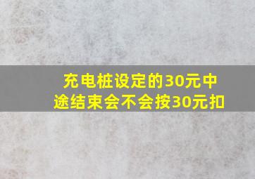 充电桩设定的30元中途结束会不会按30元扣