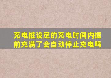 充电桩设定的充电时间内提前充满了会自动停止充电吗