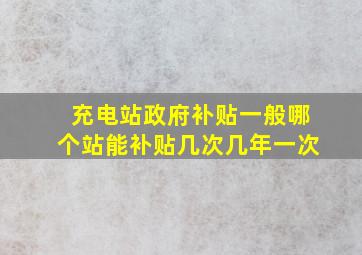 充电站政府补贴一般哪个站能补贴几次几年一次