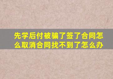 先学后付被骗了签了合同怎么取消合同找不到了怎么办