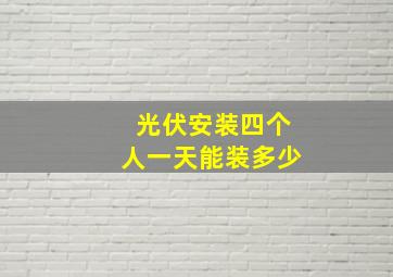 光伏安装四个人一天能装多少