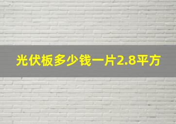 光伏板多少钱一片2.8平方