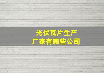 光伏瓦片生产厂家有哪些公司