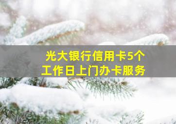 光大银行信用卡5个工作日上门办卡服务