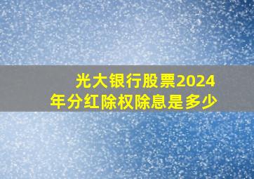 光大银行股票2024年分红除权除息是多少