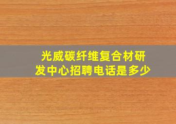 光威碳纤维复合材研发中心招聘电话是多少