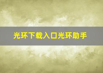 光环下载入口光环助手