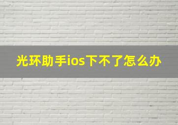 光环助手ios下不了怎么办