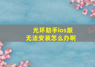 光环助手ios版无法安装怎么办啊