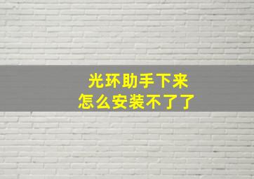 光环助手下来怎么安装不了了