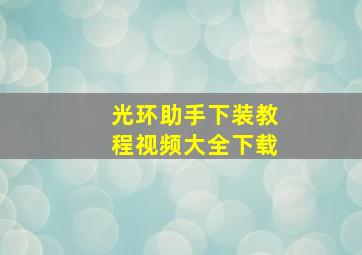 光环助手下装教程视频大全下载