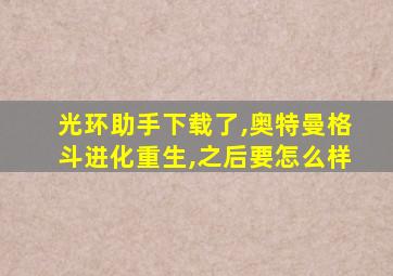 光环助手下载了,奥特曼格斗进化重生,之后要怎么样