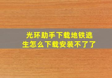 光环助手下载地铁逃生怎么下载安装不了了