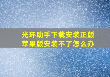 光环助手下载安装正版苹果版安装不了怎么办