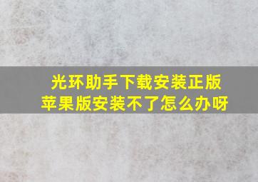 光环助手下载安装正版苹果版安装不了怎么办呀