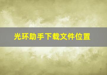 光环助手下载文件位置