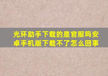 光环助手下载的是官服吗安卓手机版下载不了怎么回事