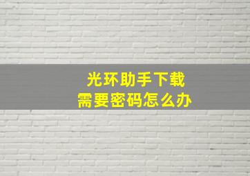 光环助手下载需要密码怎么办