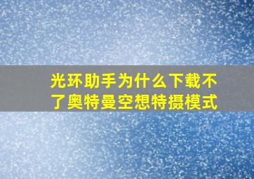 光环助手为什么下载不了奥特曼空想特摄模式