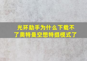 光环助手为什么下载不了奥特曼空想特摄模式了