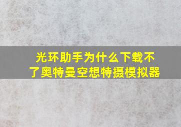 光环助手为什么下载不了奥特曼空想特摄模拟器