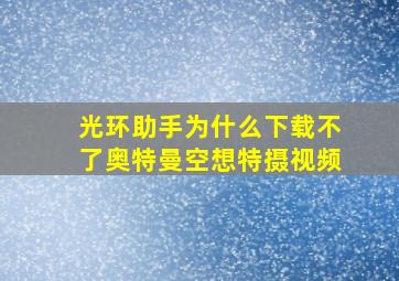 光环助手为什么下载不了奥特曼空想特摄视频