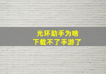 光环助手为啥下载不了手游了