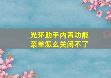 光环助手内置功能菜单怎么关闭不了