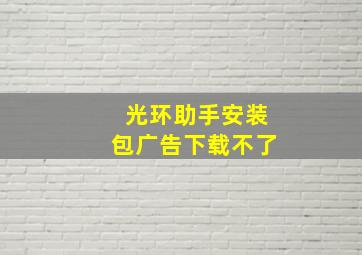 光环助手安装包广告下载不了