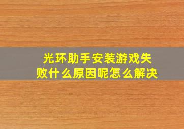 光环助手安装游戏失败什么原因呢怎么解决